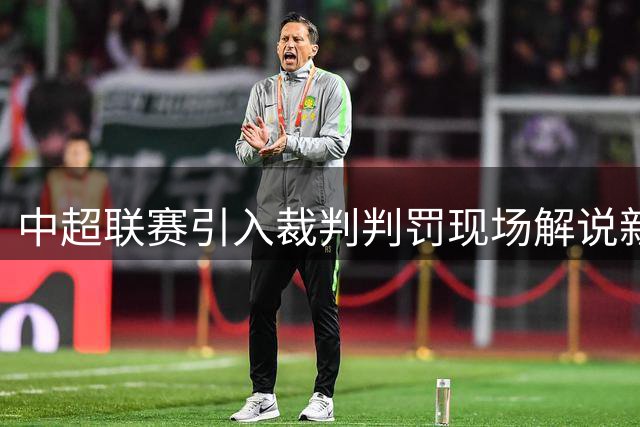 中超联赛引入裁判判罚现场解说新机制