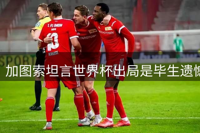 加图索坦言世界杯出局是毕生遗憾 盛赞曼奇尼执教能力