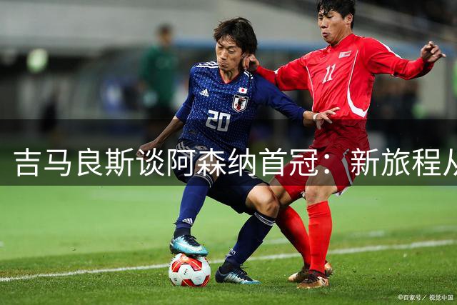 吉马良斯谈阿森纳首冠：新旅程从奖杯开始