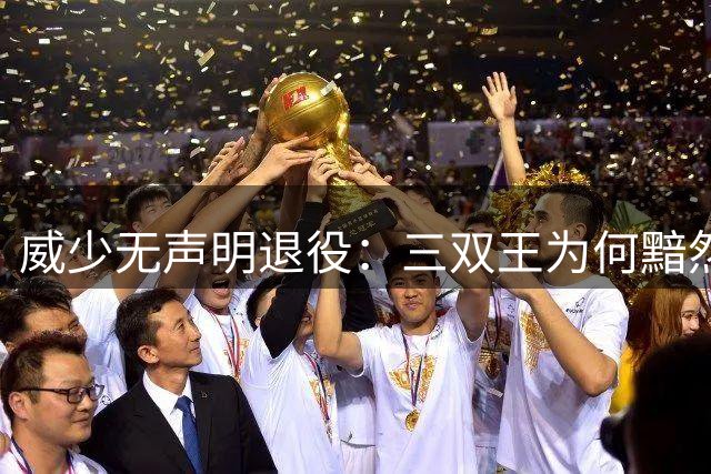 威少无声明退役：三双王为何黯然离场？