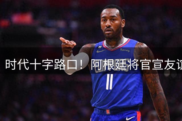 时代十字路口！阿根廷将官宣友谊赛，梅西本土告别战依旧悬而未决