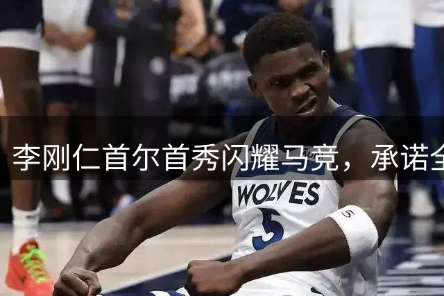 李刚仁首尔首秀闪耀马竞，承诺全力奉献俱乐部未来