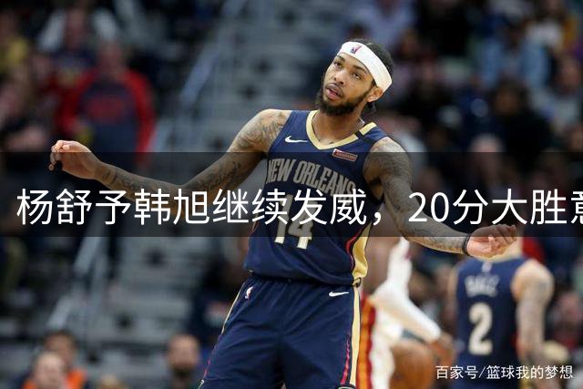 杨舒予韩旭继续发威，20分大胜意大利队，中国女篮打出新周期最佳一战