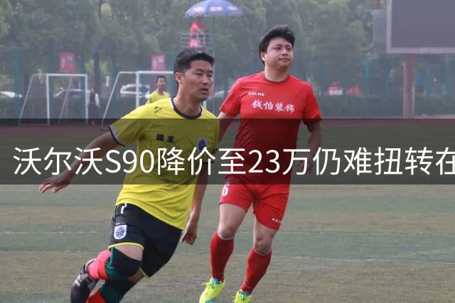 沃尔沃S90降价至23万仍难扭转在华颓势