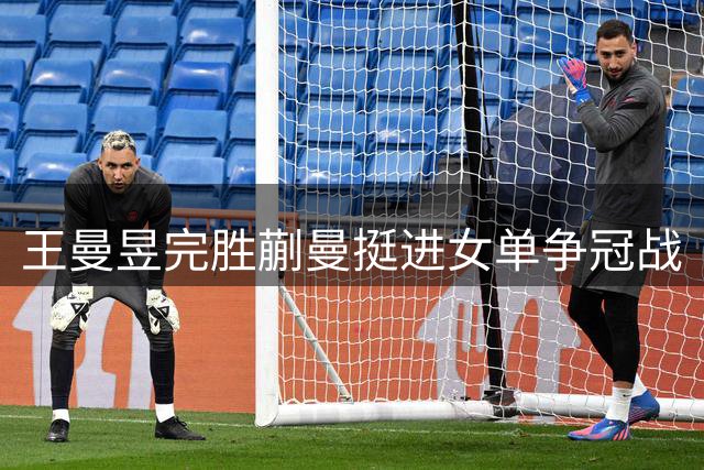 王曼昱完胜蒯曼挺进女单争冠战
