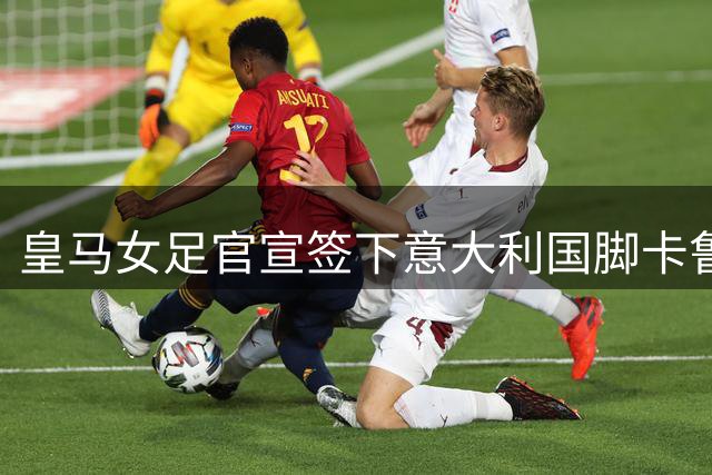 皇马女足官宣签下意大利国脚卡鲁索 合约为期四年