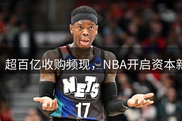 超百亿收购频现，NBA开启资本新时代